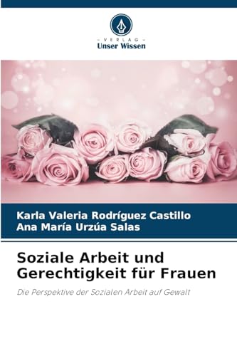 Soziale Arbeit und Gerechtigkeit für Frauen: Die Perspektive der Sozialen Arbeit auf Gewalt von Verlag Unser Wissen