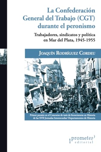 La Confederación General del Trabajo (CGT) durante el peronismo: Trabajadores, sindicatos y política en Mar del Plata, 1945-1955 (Colección Prometeo Bicentenario) von PROMETEO EDITORIAL | ARGENTINA