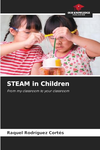 STEAM in Children: From my classroom to your classroom von Our Knowledge Publishing