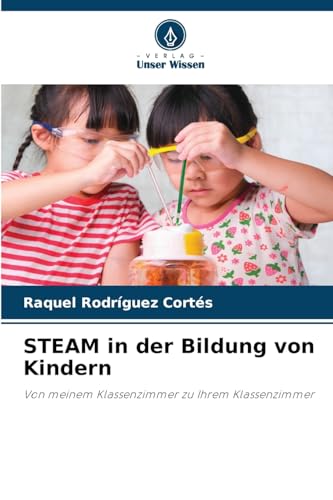 STEAM in der Bildung von Kindern: Von meinem Klassenzimmer zu Ihrem Klassenzimmer von Verlag Unser Wissen