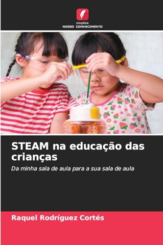 STEAM na educação das crianças: Da minha sala de aula para a sua sala de aula von Edições Nosso Conhecimento