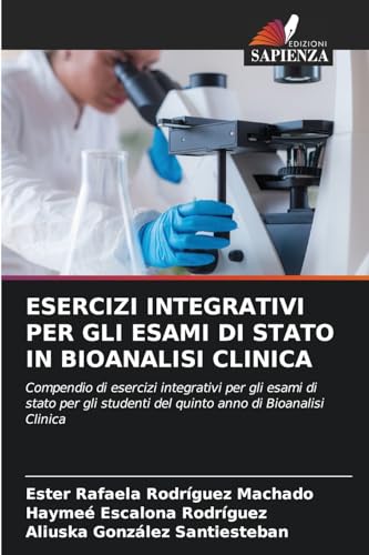 ESERCIZI INTEGRATIVI PER GLI ESAMI DI STATO IN BIOANALISI CLINICA: Compendio di esercizi integrativi per gli esami di stato per gli studenti del quinto anno di Bioanalisi Clinica von Edizioni Sapienza