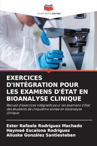 EXERCICES D'INTÉGRATION POUR LES EXAMENS D'ÉTAT EN BIOANALYSE CLINIQUE: Recueil d'exercices intégratifs pour les examens d'Etat des étudiants de cinquième année en bioanalyse clinique von Editions Notre Savoir