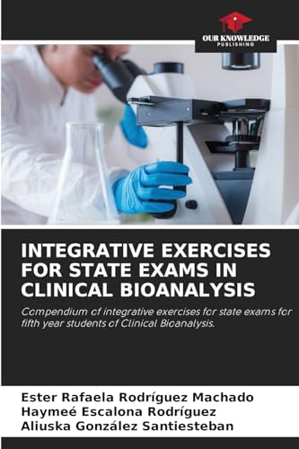 INTEGRATIVE EXERCISES FOR STATE EXAMS IN CLINICAL BIOANALYSIS: Compendium of integrative exercises for state exams for fifth year students of Clinical Bioanalysis. von Our Knowledge Publishing