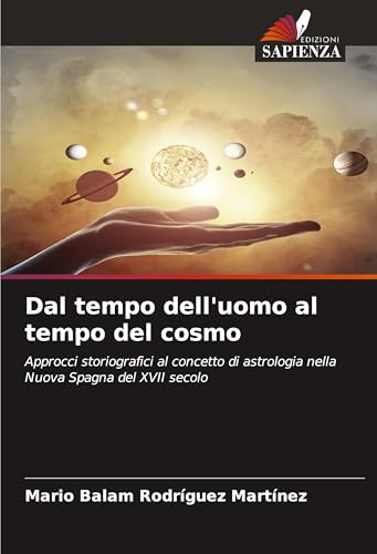 Dal tempo dell'uomo al tempo del cosmo: Approcci storiografici al concetto di astrologia nella Nuova Spagna del XVII secolo von Edizioni Sapienza