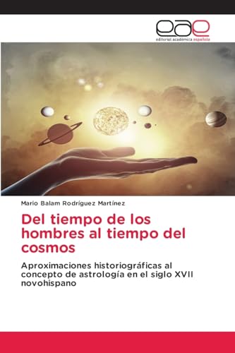 Del tiempo de los hombres al tiempo del cosmos: Aproximaciones historiográficas al concepto de astrología en el siglo XVII novohispano von Editorial Académica Española