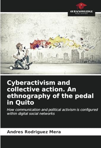 Cyberactivism and collective action. An ethnography of the pedal in Quito: How communication and political activism is configured within digital social networks von Our Knowledge Publishing
