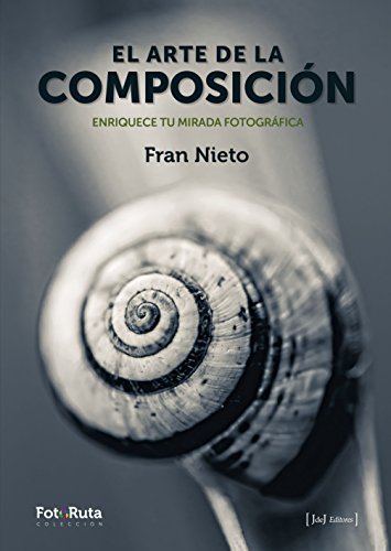 El arte de la composición : enriquece tu mirada fotográfica (FotoRuta, Band 25) von JdeJ Editores
