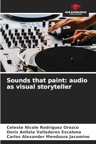Sounds that paint: audio as visual storyteller: DE von Our Knowledge Publishing