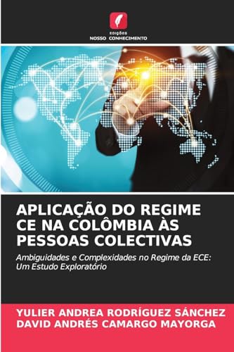APLICAÇÃO DO REGIME CE NA COLÔMBIA ÀS PESSOAS COLECTIVAS: Ambiguidades e Complexidades no Regime da ECE: Um Estudo Exploratório von Edições Nosso Conhecimento