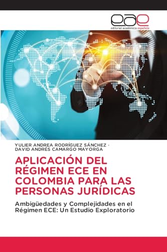 APLICACIÓN DEL RÉGIMEN ECE EN COLOMBIA PARA LAS PERSONAS JURÍDICAS: Ambigüedades y Complejidades en el Régimen ECE: Un Estudio Exploratorio von Editorial Académica Española