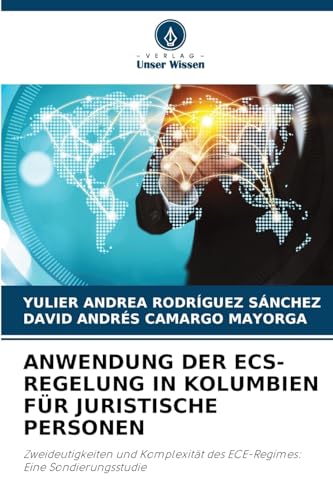 ANWENDUNG DER ECS-REGELUNG IN KOLUMBIEN FÜR JURISTISCHE PERSONEN: Zweideutigkeiten und Komplexität des ECE-Regimes: Eine Sondierungsstudie von Verlag Unser Wissen