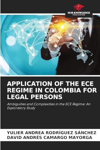 APPLICATION OF THE ECE REGIME IN COLOMBIA FOR LEGAL PERSONS: Ambiguities and Complexities in the ECE Regime: An Exploratory Study von Our Knowledge Publishing
