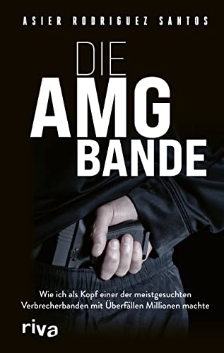 Die AMG-Bande: Wie ich als Kopf einer der meistgesuchten Verbrecherbanden mit Überfällen Millionen machte. Für alle Fans von packenden True-Crime-Storys über Clans in Deutschland Die AMG-Bande: Wie ich als Kopf einer der meistgesuchten Verbrecherbanden mit Überfällen Millionen machte. Für alle Fans von packenden True-Crime-Storys über Clans in Deutschland