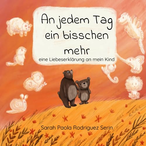 An jedem Tag ein bisschen mehr: eine Liebeserklärung an mein Kind
