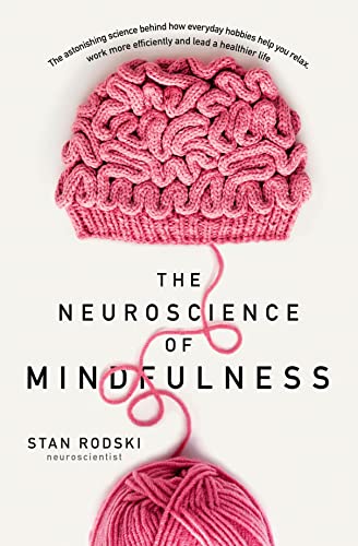 The Neuroscience of Mindfulness: The Astonishing Science Behind How Everyday Hobbies Help You Relax, Work More Efficiently and Lead a Healthier Life