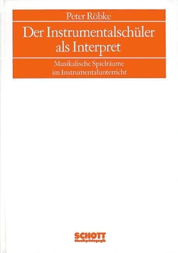 Der Instrumentalschüler als Interpret: Musikalische Spielräume im Instrumentalunterricht (Musikpädagogik)