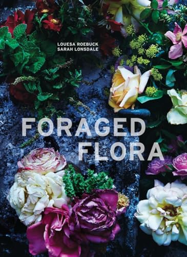 Foraged Flora: A Year of Gathering and Arranging Wild Plants and Flowers von Ten Speed Press