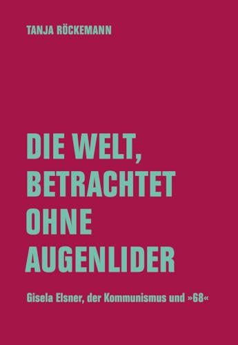 Die Welt, betrachtet ohne Augenlider: Gisela Elsner, der Kommunismus und 1968 von Verbrecher Verlag