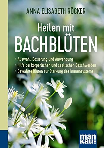 Heilen mit Bachblüten. Kompakt-Ratgeber: Auswahl, Dosierung und Anwendung - Hilfe bei körperlichen und seelischen Beschwerden - Bewährte Blüten zur Stärkung des Immunsystems von Mankau Verlag