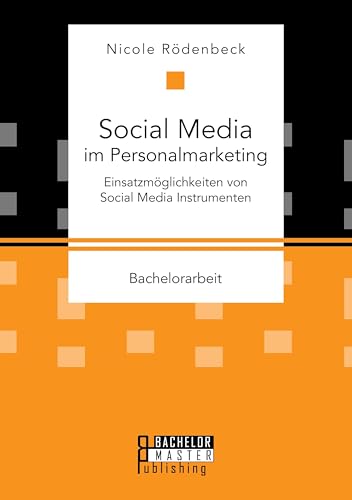 Social Media im Personalmarketing: Einsatzmöglichkeiten von Social Media Instrumenten: Bachelorarbeit Social Media im Personalmarketing: Einsatzmöglichkeiten von Social Media Instrumenten: Bachelorarbeit von Bachelor + Master Publ.