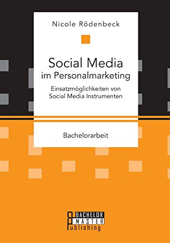 Social Media im Personalmarketing: Einsatzmöglichkeiten von Social Media Instrumenten: Bachelorarbeit Social Media im Personalmarketing: Einsatzmöglichkeiten von Social Media Instrumenten: Bachelorarbeit