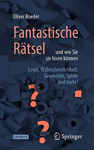 Fantastische Rätsel und wie Sie sie lösen können: Logik, Wahrscheinlichkeit, Geometrie, Spiele und mehr!