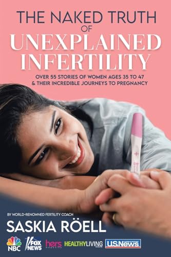 The Naked Truth of Unexplained Infertility: Over 55 Stories of Women Ages 35 to 47 & Their Incredible Journeys to Pregnancy von Balboa Press
