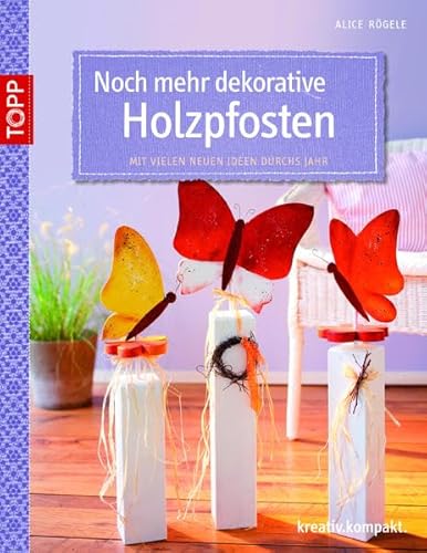 Noch mehr dekorative Holzpfosten: Mit vielen neuen Ideen durchs Jahr Noch mehr dekorative Holzpfosten: Mit vielen neuen Ideen durchs Jahr