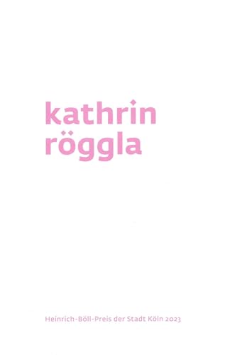 Kathrin Röggla: Heinrich-Böll-Preis der Stadt Köln 2023 (Schriftenreihe des Literatur- in-Köln-Archiv /Heinrich-Böll-Archiv/ hbp) von Verlag der Buchhandlung Klaus Bittner