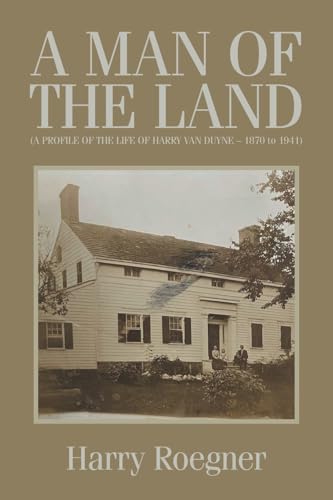A MAN OF THE LAND (A PROFILE OF THE LIFE OF HARRY VAN DUYNE – 1870 to 1941) von Xlibris US