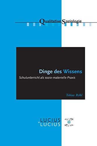 Dinge des Wissens: Schulunterricht als sozio-materielle Praxis (Qualitative Soziologie, 16, Band 16) von Lucius + Lucius
