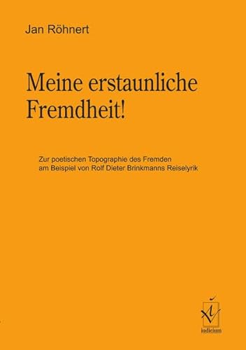 Meine erstaunliche Fremdheit!: Zur poetischen Topographie des Fremden am Beispiel von Rolf Dieter Brinkmanns Reiselyrik: Zur poetischen Topographie ... am Beispiel von Rolf Brinkmanns Reiselyrik