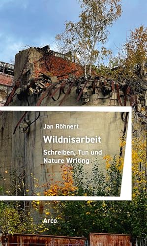 Wildnisarbeit: Schreiben, Tun und Nature Writing von Arco