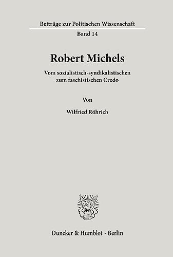 Robert Michels.: Vom sozialistisch-syndikalistischen zum faschistischen Credo. (Beiträge zur Politischen Wissenschaft, Band 14)