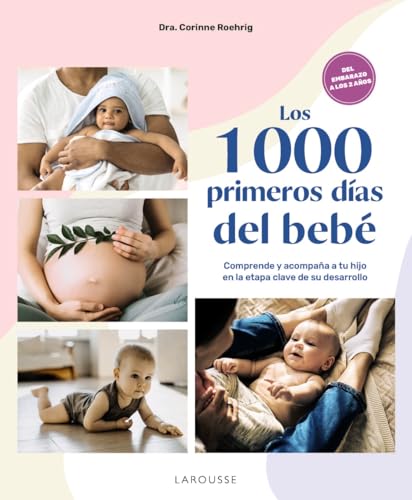 Los 1000 primeros días del bebé: Comprende y acompaña a tu hijo en la etapa clave de su desarrollo (LAROUSSE - Libros Ilustrados/ Prácticos - Vida Saludable)