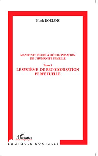 Manifeste pour la décolonisation de l'humanité femelle (Tome 3): Le système de recolonisation perpétuelle