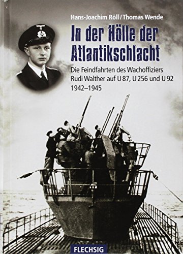 In der Hölle der Atlantikschlacht: Die Feindfahrten des Wachoffiziers Rudi Walther auf U 87, U 256 und U 92 1942-1945 (Flechsig - Geschichte/Zeitgeschichte)