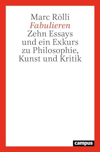 Fabulieren: Zehn Essays und ein Exkurs zu Philosophie, Kunst und Kritik
