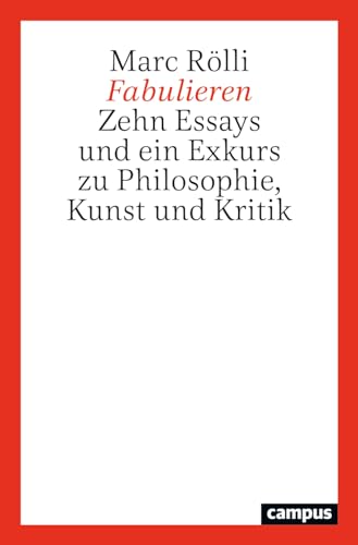 Fabulieren: Zehn Essays und ein Exkurs zu Philosophie, Kunst und Kritik