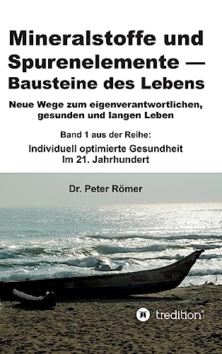 Mineralstoffe und Spurenelemente | Bausteine des Lebens: Neue Wege zum eigenverantwortlichen, gesunden und langen Leben +++ Band 1 aus der Reihe: Individuell optimierte Gesundheit im 21. Jahrhundert von tredition