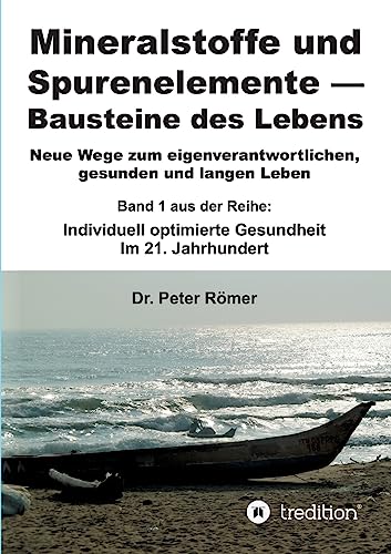 Mineralstoffe und Spurenelemente | Bausteine des Lebens: Neue Wege zum eigenverantwortlichen, gesunden und langen Leben +++ Band 1 aus der Reihe: Individuell optimierte Gesundheit im 21. Jahrhundert von tredition