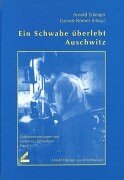 Ein Schwabe überlebt Auschwitz. Arnold Erlanger aus Ichenhausen. Lebensberichte von Juden aus Schwaben, Bd. 5