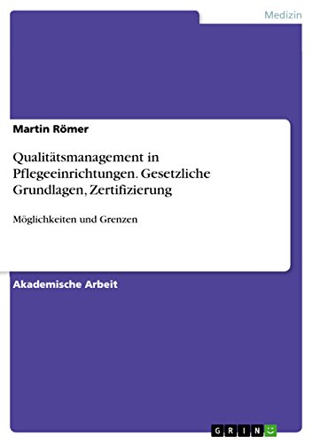 Qualitätsmanagement in Pflegeeinrichtungen. Gesetzliche Grundlagen, Zertifizierung: Möglichkeiten und Grenzen