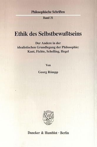 Ethik des Selbstbewußtseins. Der Andere in der idealistischen Grundlegung der Philosophie: Kant, Fichte, Schelling, Hegel. (Philosophische Schriften; PHS 31)
