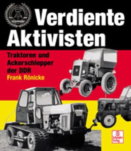 Verdiente Aktivisten: Traktoren und Ackerschlepper der DDR: Traktoren, Selbstfahrer und Landmaschinen der DDR Verdiente Aktivisten: Traktoren und Ackerschlepper der DDR: Traktoren, Selbstfahrer und Landmaschinen der DDR
