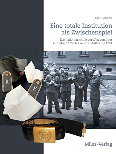 Eine totale Institution als Zwischenspiel: Die Kadettenschule der NVA von ihrer Gründung 1956 bis zu ihrer Auflösung 1961 von Miles-Verlag