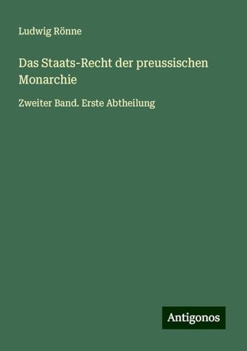 Das Staats-Recht der preussischen Monarchie: Zweiter Band. Erste Abtheilung von Antigonos Verlag