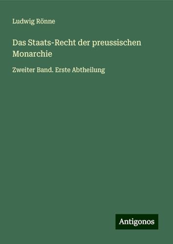 Das Staats-Recht der preussischen Monarchie: Zweiter Band. Erste Abtheilung von Antigonos Verlag