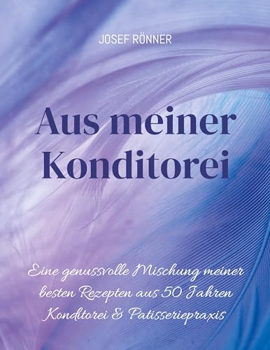 Aus meiner Konditorei: Eine genussvolle Mischung meiner den besten Rezepten aus 50 Jahren Konditorei & Patisseriepqxis von Books on Demand GmbH